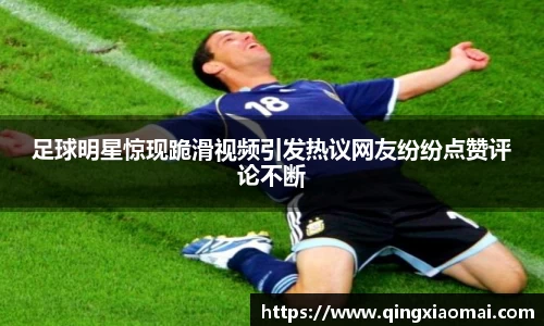 足球明星惊现跪滑视频引发热议网友纷纷点赞评论不断