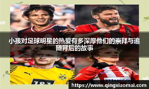小孩对足球明星的热爱有多深厚他们的崇拜与追随背后的故事
