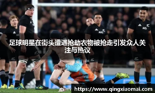 足球明星在街头遭遇抢劫衣物被抢走引发众人关注与热议