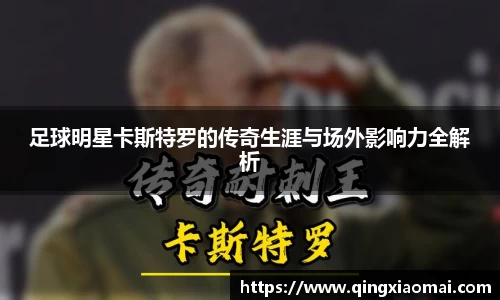 足球明星卡斯特罗的传奇生涯与场外影响力全解析